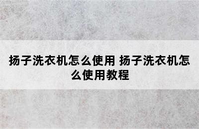 扬子洗衣机怎么使用 扬子洗衣机怎么使用教程